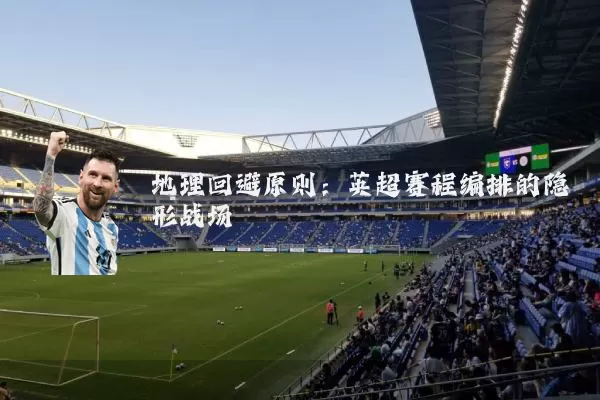 地理回避原则：英超赛程编排的隐形战场