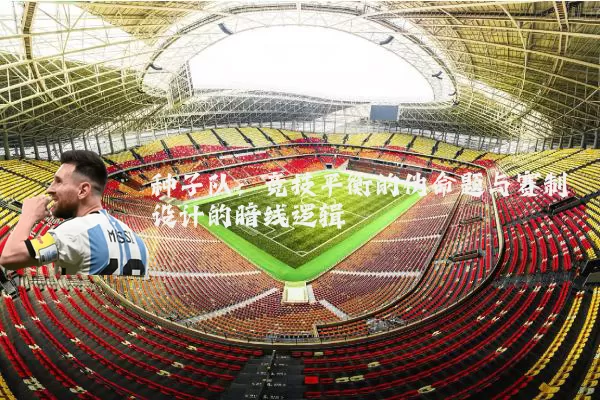 种子队：竞技平衡的伪命题与赛制设计的暗线逻辑