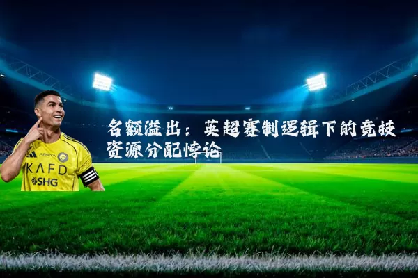 名额溢出：英超赛制逻辑下的竞技资源分配悖论