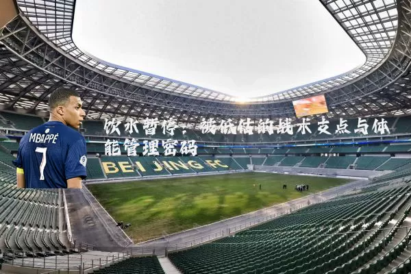 饮水暂停：被低估的战术支点与体能管理密码