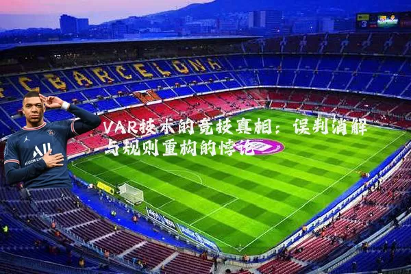 VAR技术的竞技真相：误判消解与规则重构的悖论