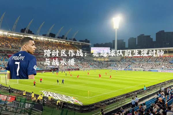 跨时区作战：英超球队的生理时钟与战术博弈