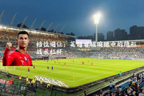 档位避让：英超赛程编排中的隐形战术杠杆