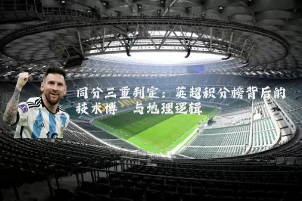 同分三重判定:英超积分榜背后的技术博弈与地理逻辑