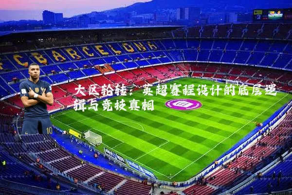 大区轮转：英超赛程设计的底层逻辑与竞技真相