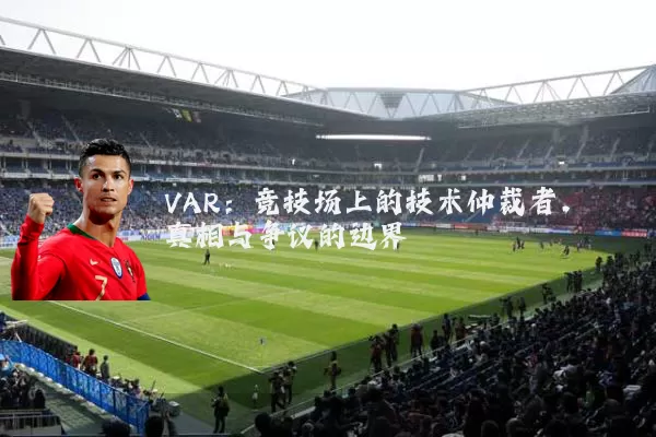 VAR:竞技场上的技术仲裁者,真相与争议的边界