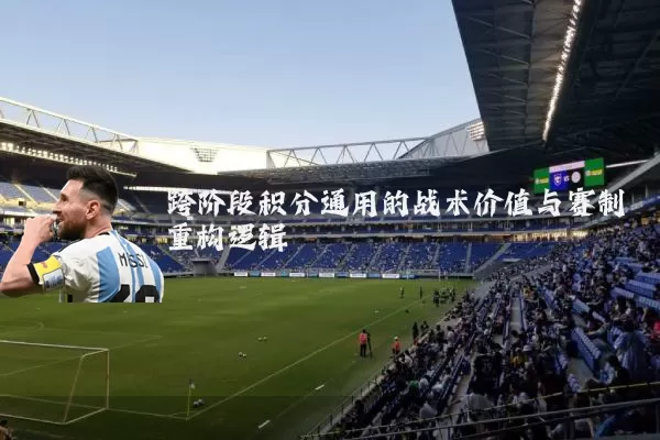 跨阶段积分通用的战术价值与赛制重构逻辑