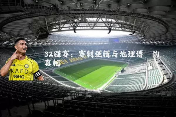 32强赛：赛制逻辑与地理博弈的真相