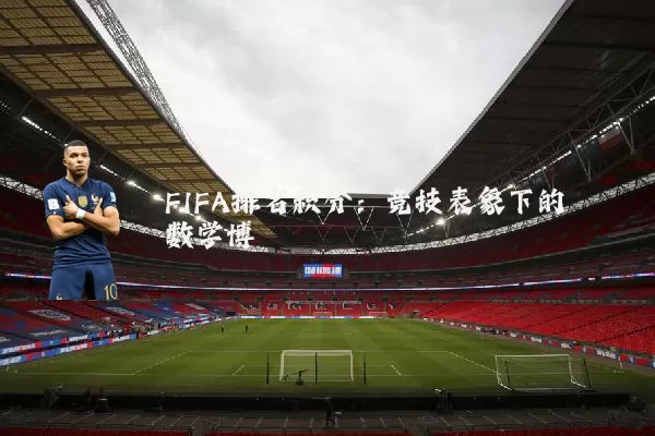 FIFA排名积分：竞技表象下的数学博弈