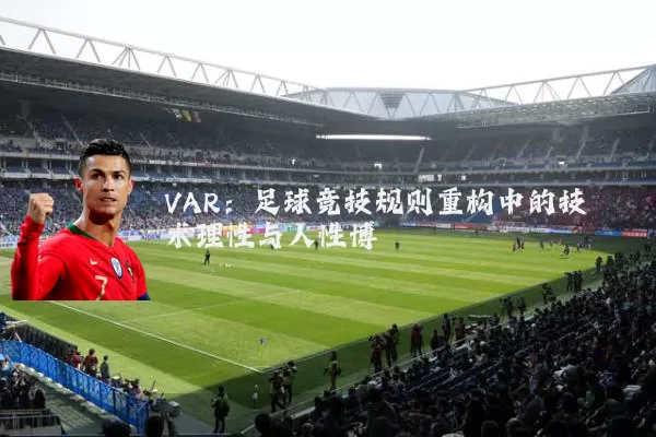 VAR:足球竞技规则重构中的技术理性与人性博弈