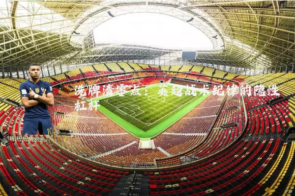 洗牌清零点：英超战术纪律的隐性杠杆