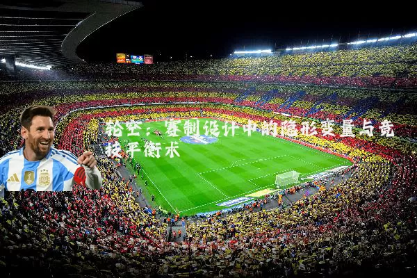 轮空：赛制设计中的隐形变量与竞技平衡术