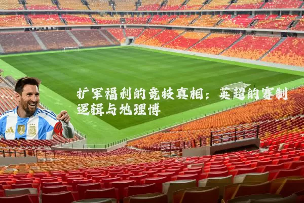 扩军福利的竞技真相:英超的赛制逻辑与地理博弈